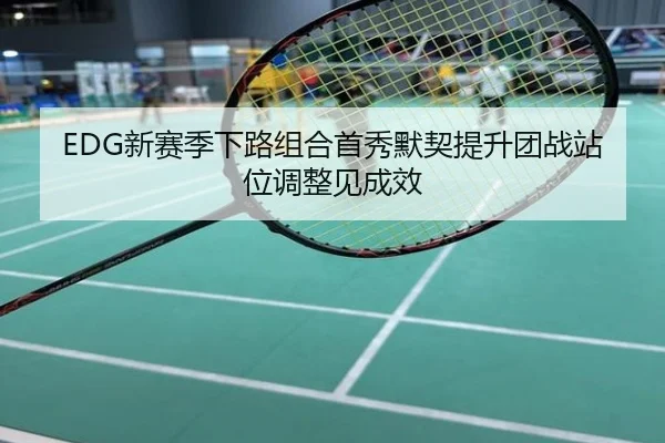 EDG新赛季下路组合首秀默契提升团战站位调整见成效